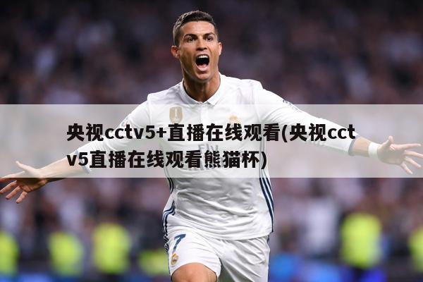 央视cctv5+直播在线观看(央视cctv5直播在线观看熊猫杯)