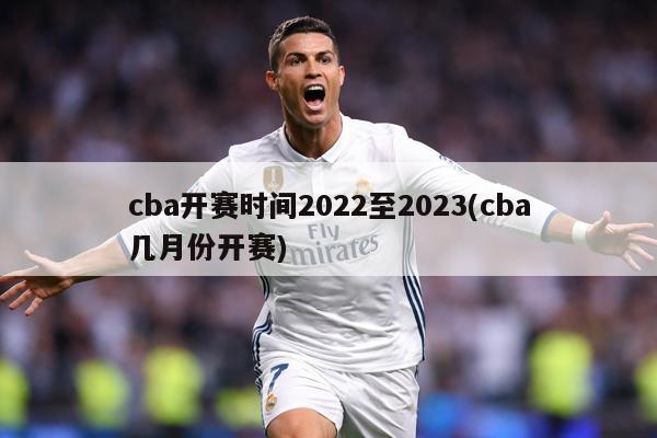 cba开赛时间2022至2023(cba几月份开赛)