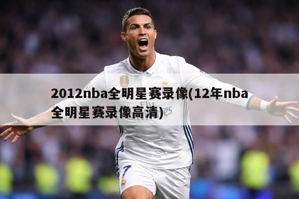 2012nba全明星赛录像(12年nba全明星赛录像高清)
