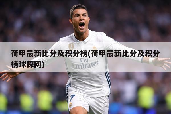 荷甲最新比分及积分榜(荷甲最新比分及积分榜球探网)