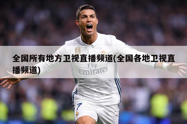全国所有地方卫视直播频道(全国各地卫视直播频道)