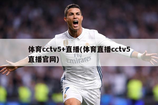 体育cctv5+直播(体育直播cctv5直播官网)