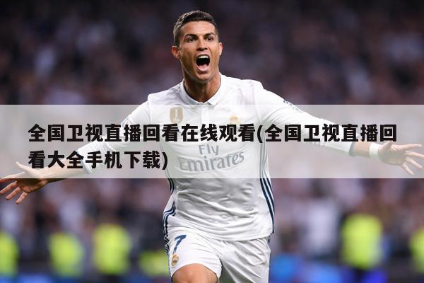 全国卫视直播回看在线观看(全国卫视直播回看大全手机下载)