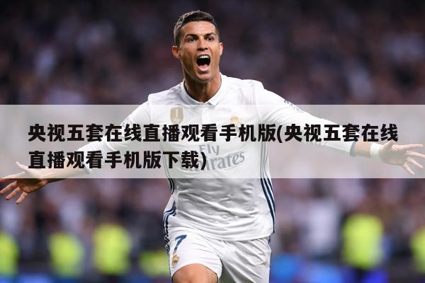 央视五套在线直播观看手机版(央视五套在线直播观看手机版下载)