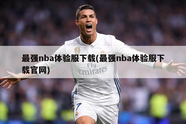 最强nba体验服下载(最强nba体验服下载官网)