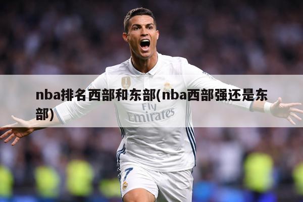 nba排名西部和东部(nba西部强还是东部)