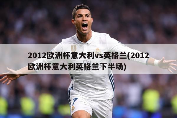 2012欧洲杯意大利vs英格兰(2012欧洲杯意大利英格兰下半场)