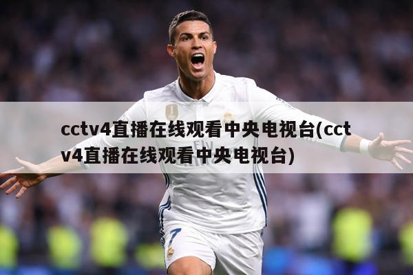 cctv4直播在线观看中央电视台(cctv4直播在线观看中央电视台)