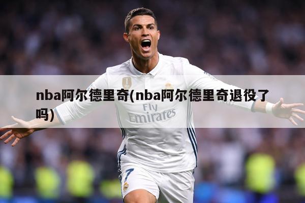 nba阿尔德里奇(nba阿尔德里奇退役了吗)