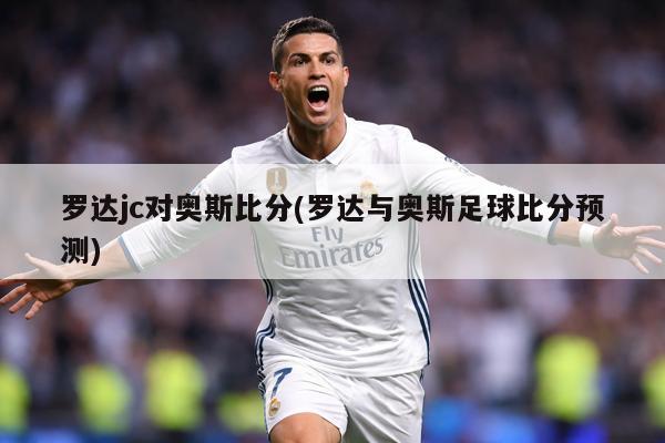 罗达jc对奥斯比分(罗达与奥斯足球比分预测)
