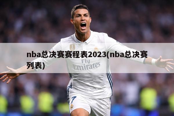 nba总决赛赛程表2023(nba总决赛列表)