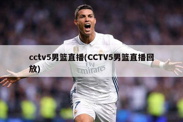 cctv5男篮直播(CCTV5男篮直播回放)