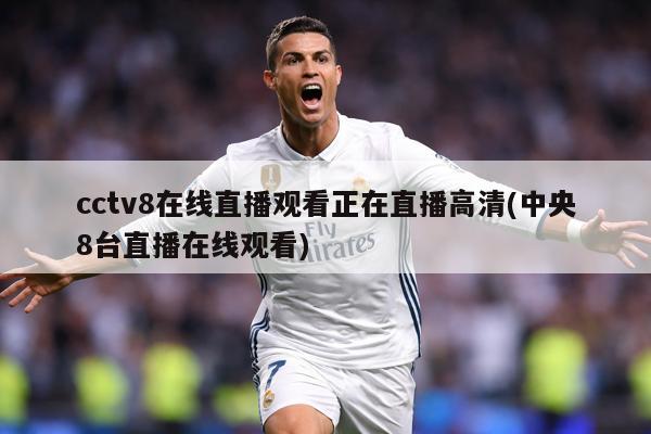 cctv8在线直播观看正在直播高清(中央8台直播在线观看)