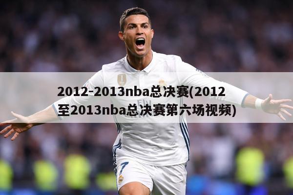 2012-2013nba总决赛(2012至2013nba总决赛第六场视频)