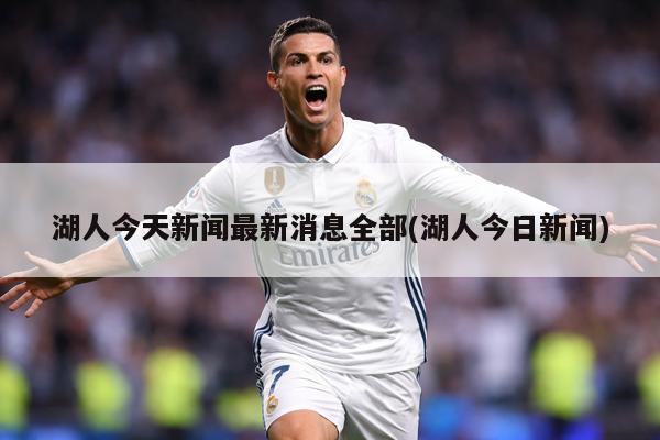 湖人今天新闻最新消息全部(湖人今日新闻)