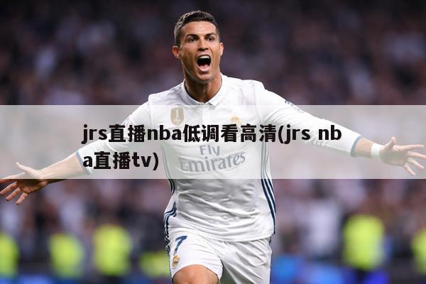 jrs直播nba低调看高清(jrs nba直播tv)