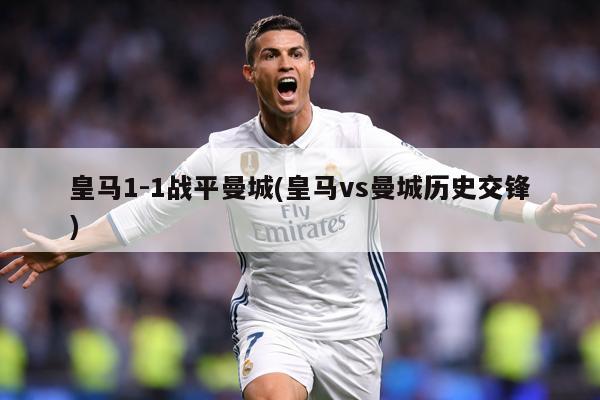 皇马1-1战平曼城(皇马vs曼城历史交锋)
