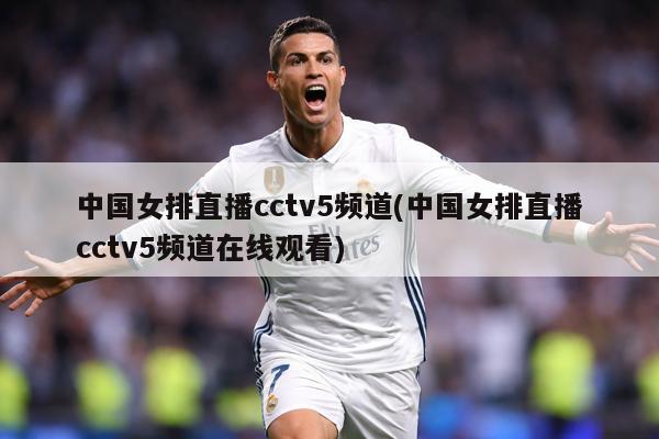 中国女排直播cctv5频道(中国女排直播cctv5频道在线观看)