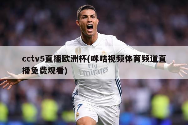 cctv5直播欧洲杯(咪咕视频体育频道直播免费观看)