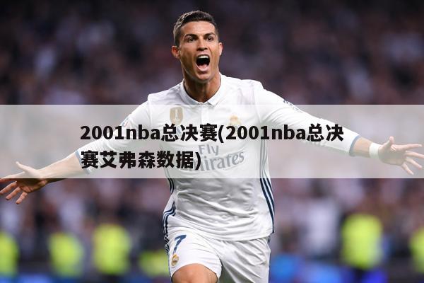 2001nba总决赛(2001nba总决赛艾弗森数据)