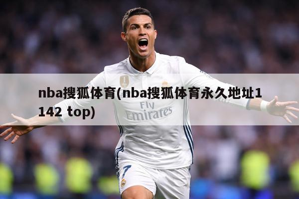 nba搜狐体育(nba搜狐体育永久地址1142 top)