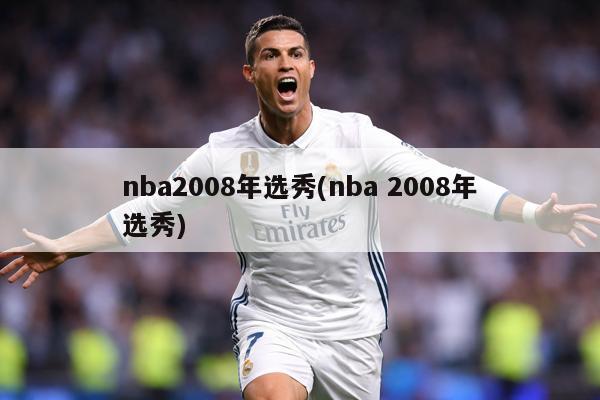 nba2008年选秀(nba 2008年选秀)