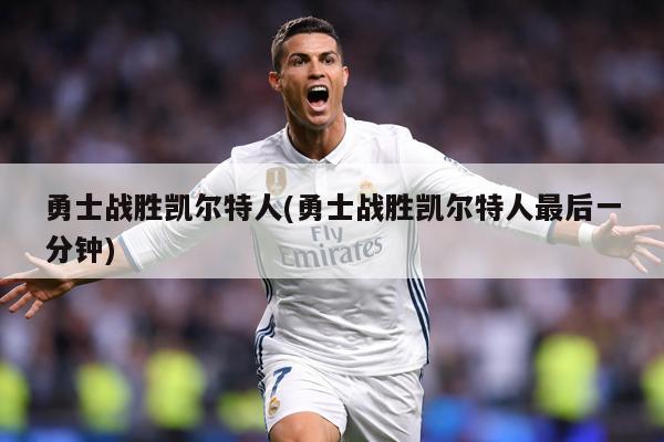 勇士战胜凯尔特人(勇士战胜凯尔特人最后一分钟)