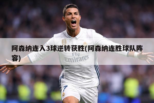 阿森纳连入3球逆转获胜(阿森纳连胜球队阵容)