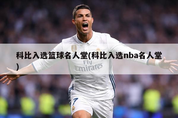 科比入选篮球名人堂(科比入选nba名人堂)