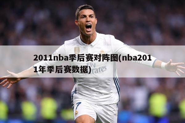 2011nba季后赛对阵图(nba2011年季后赛数据)