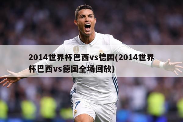 2014世界杯巴西vs德国(2014世界杯巴西vs德国全场回放)