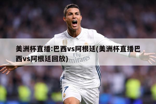 美洲杯直播:巴西vs阿根廷(美洲杯直播巴西vs阿根廷回放)
