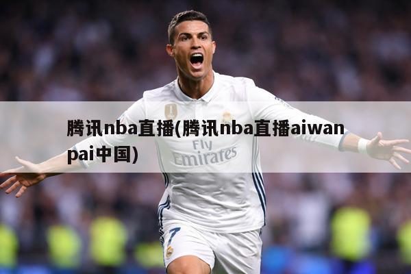 腾讯nba直播(腾讯nba直播aiwanpai中国)