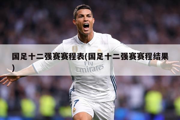 国足十二强赛赛程表(国足十二强赛赛程结果)