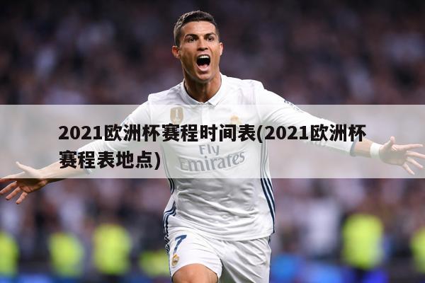 2021欧洲杯赛程时间表(2021欧洲杯赛程表地点)