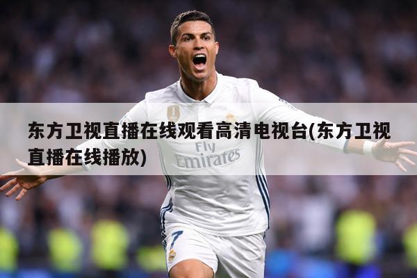 东方卫视直播在线观看高清电视台(东方卫视直播在线播放)