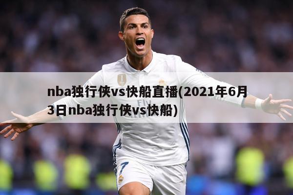 nba独行侠vs快船直播(2021年6月3日nba独行侠vs快船)