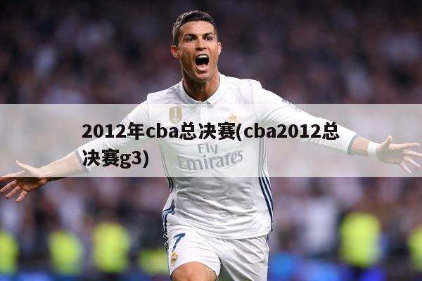 2012年cba总决赛(cba2012总决赛g3)