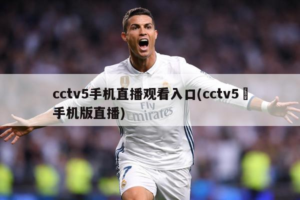 cctv5手机直播观看入口(cctv5➕手机版直播)