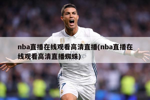 nba直播在线观看高清直播(nba直播在线观看高清直播蜘蛛)