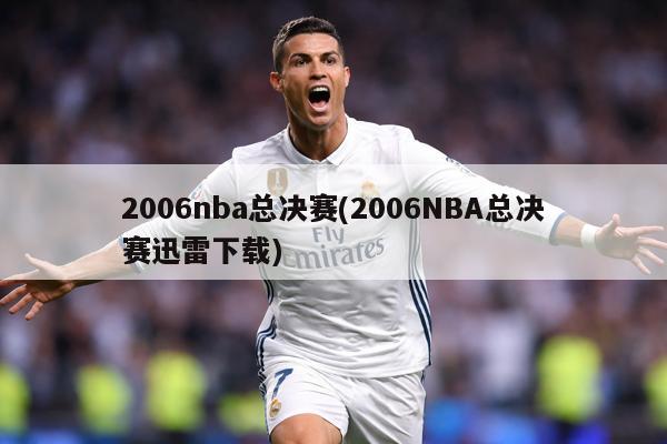 2006nba总决赛(2006NBA总决赛迅雷下载)