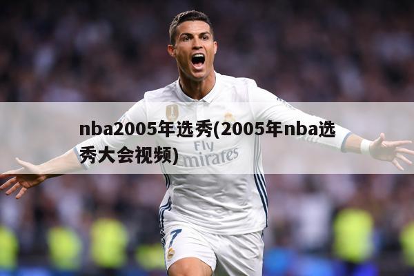 nba2005年选秀(2005年nba选秀大会视频)
