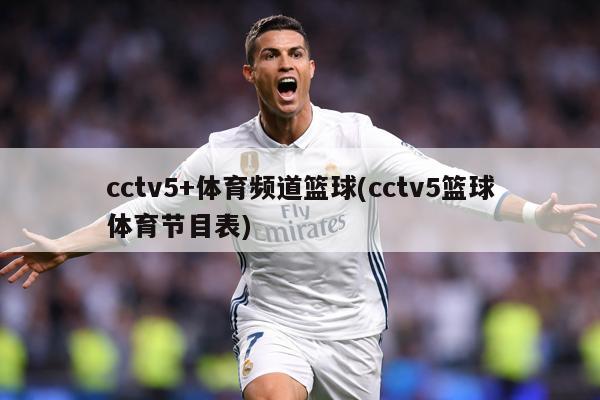 cctv5+体育频道篮球(cctv5篮球体育节目表)