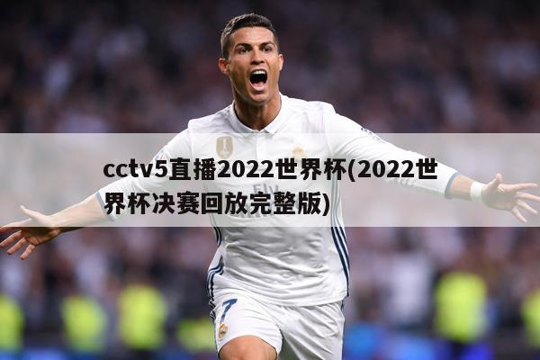 cctv5直播2022世界杯(2022世界杯决赛回放完整版)